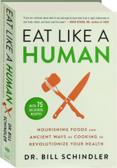 EAT LIKE A HUMAN: Nourishing Foods and Ancient Ways of Cooking to Revolutionize Your Health
