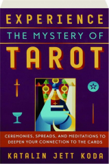 EXPERIENCE THE MYSTERY OF TAROT: Ceremonies, Spreads, and Meditations to Deepen Your Connection to the Cards