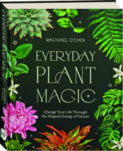 EVERYDAY PLANT MAGIC: Change Your Life Through the Magical Energy of Nature