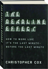 THE DEADLINE EFFECT: How to Work Like It's the Last Minute--Before the Last Minute