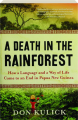 A DEATH IN THE RAINFOREST: How a Language and a Way of Life Came to an End in Papua New Guinea
