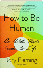 HOW TO BE HUMAN: An Autistic Man's Guide to Life