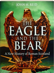 THE EAGLE AND THE BEAR: A New History of Roman Scotland