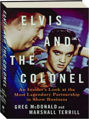 ELVIS AND THE COLONEL: An Insider's Look at the Most Legendary Partnership in Show Business