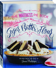 SUGAR, BUTTER, FLOUR: The Waitress Pie Book