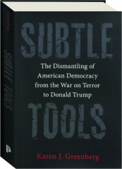 SUBTLE TOOLS: The Dismantling of American Democracy from the War on Terror to Donald Trump
