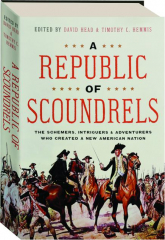 A REPUBLIC OF SCOUNDRELS: The Schemers, Intriguers & Adventurers Who Created a New American Nation