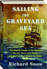 SAILING THE GRAVEYARD SEA: The Deathly Voyage of the Somers, the U.S. Navy's Only Mutiny, and the Trial That Gripped the Nation
