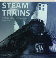 STEAM TRAINS: A Modern View of Yesterday's Railroads