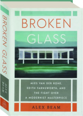 BROKEN GLASS: Mies van der Rohe, Edith Farnsworth, and the Fight over a Modernist Masterpiece