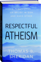 RESPECTFUL ATHEISM: A Perspective on Belief in God and Each Other