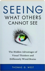 SEEING WHAT OTHERS CANNOT SEE: The Hidden Advantages of Visual Thinkers and Differently Wired Brains