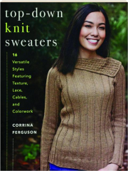 TOP-DOWN KNIT SWEATERS: 16 Versatile Styles Featuring Texture, Lace, Cables, and Colorwork