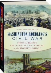 WASHINGTON ROEBLING'S CIVIL WAR: From the Bloody Battlefield at Gettysburg to the Brooklyn Bridge