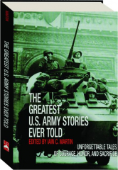 THE GREATEST U.S. ARMY STORIES EVER TOLD: Unforgettable Tales of Courage, Honor, and Sacrifice