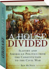 A HOUSE DIVIDED: Slavery and American Politics from the Constitution to the Civil War