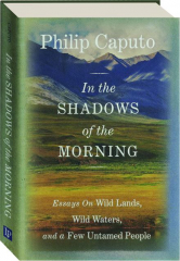 IN THE SHADOWS OF THE MORNING: Essays on Wild Lands, Wild Waters, and a Few Untamed People