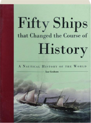 FIFTY SHIPS THAT CHANGED THE COURSE OF HISTORY: A Nautical History of the World
