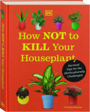 HOW NOT TO KILL YOUR HOUSEPLANT: Survival Tips for the Horticulturally Challenged
