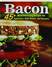 BACON: 45+ Mouthwatering Recipes for Appitizers, Main Dishes, and Desserts