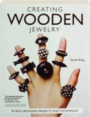 CREATING WOODEN JEWELRY: 24 Skill-Building Projects and Techniques