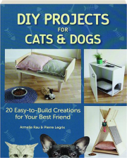 DIY PROJECTS FOR CATS & DOGS: 20 Easy-to-Build Creations for Your Best Friend