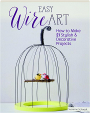EASY WIRE ART: How to Make 21 Stylish & Decorative Projects
