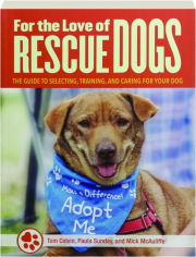 FOR THE LOVE OF RESCUE DOGS: The Guide to Selecting, Training, and Caring for Your Dog
