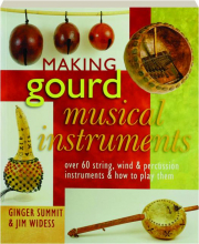 MAKING GOURD MUSICAL INSTRUMENTS: Over 60 String, Wind & Percussion Instruments & How to Play Them