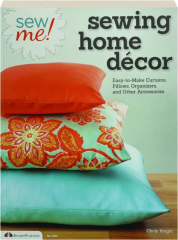 SEW ME! SEWING HOME DECOR: Easy-to-Make Curtains, Pillows, Organizers, and Other Accessories