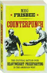 COUNTERPUNCH: The Cultural Battles over Heavyweight Prizefighting in the American West