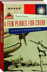 A FEW PLANES FOR CHINA: The Birth of the Flying Tigers