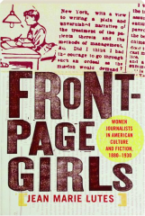 FRONT-PAGE GIRLS: Women Journalists in American Culture and Fiction, 1880-1930