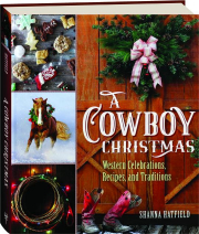 A COWBOY CHRISTMAS: Western Celebrations, Recipes, and Traditions