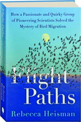 FLIGHT PATHS: How a Passionate and Quirky Group of Pioneering Scientists Solved the Mystery of Bird Migration