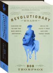 REVOLUTIONARY ROADS: Searching for the War That Made America Independent...and All the Places It Could Have Gone Terribly Wrong