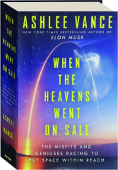 WHEN THE HEAVENS WENT ON SALE: The Misfits and Geniuses Racing to Put Space Within Reach