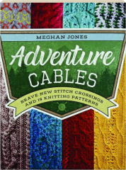 ADVENTURE CABLES: Brave New Stitch Crossings and 19 Knitting Patterns