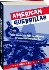 AMERICAN GUERRILLAS: From the French and Indian Wars to Iraq and Afghanistan--How Americans Fight Unconventional Wars
