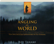 ANGLING THE WORLD: Ten Spectacular Adventures in Fly Fishing