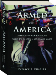 ARMED IN AMERICA: A History of Gun Rights from Colonial Militias to Concealed Carry