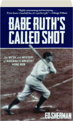 BABE RUTH'S CALLED SHOT: The Myth and Mystery of Baseball's Greatest Home Run