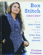 BOX STITCH CROCHET: Use the Corner-to-Corner Stitch in New Ways to Make 20 Hats, Wraps, Scarves & Accessories