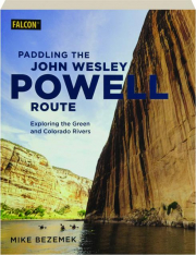 PADDLING THE JOHN WESLEY POWELL ROUTE: Exploring the Green and Colorado Rivers