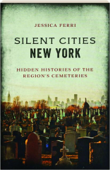 SILENT CITIES NEW YORK: Hidden Histories of the Region's Cemeteries