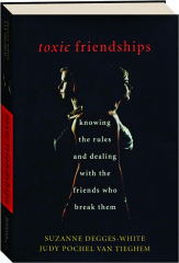 TOXIC FRIENDSHIPS: Knowing the Rules and Dealing with the Friends Who Break Them