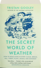 THE SECRET WORLD OF WEATHER: How to Read Signs in Every Cloud, Breeze, Hill, Street, Plant, Animal and Dewdrop