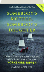 SOMEBODY'S MOTHER, SOMEBODY'S DAUGHTER: True Stories from Victims and Survivors of the Yorkshire Ripper