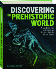 DISCOVERING THE PREHISTORIC WORLD: A Guide to the Astonishing Forms of Early Life on Earth