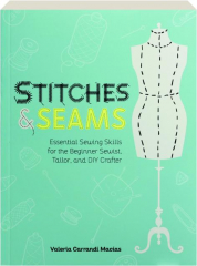 STITCHES & SEAMS: Essential Sewing Skills for the Beginner Sewist, Tailor, and DIY Crafter